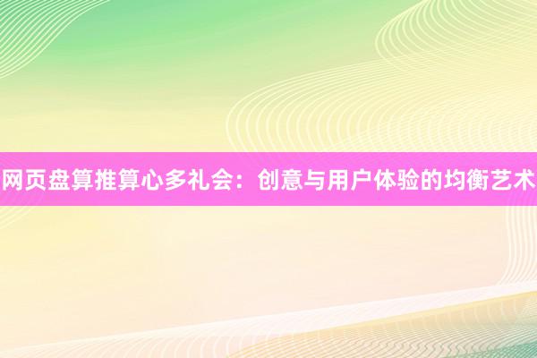 网页盘算推算心多礼会：创意与用户体验的均衡艺术