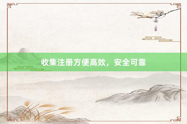 收集注册方便高效，安全可靠