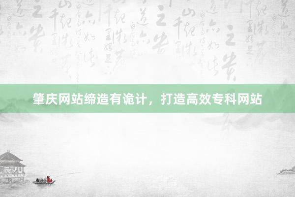 肇庆网站缔造有诡计，打造高效专科网站