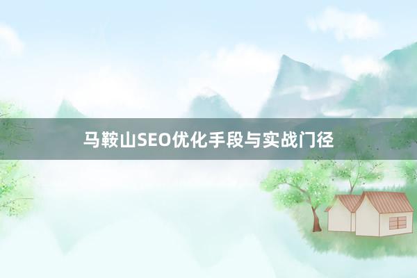 马鞍山SEO优化手段与实战门径