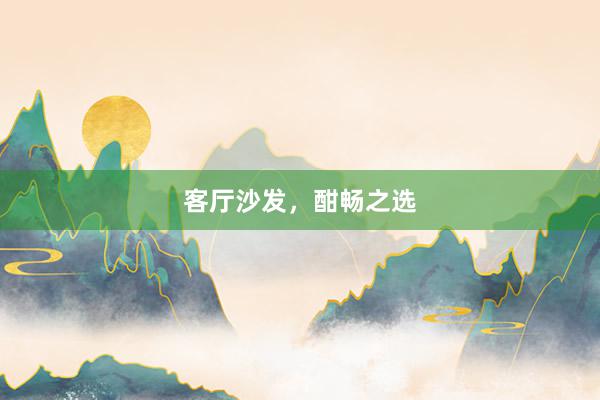 客厅沙发，酣畅之选