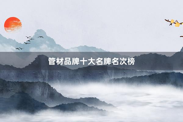 管材品牌十大名牌名次榜
