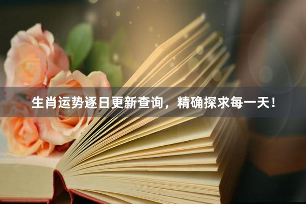 生肖运势逐日更新查询，精确探求每一天！