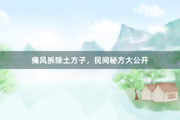 痛风拆除土方子，民间秘方大公开