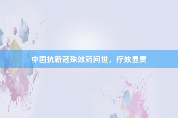 中国抗新冠殊效药问世，疗效显贵