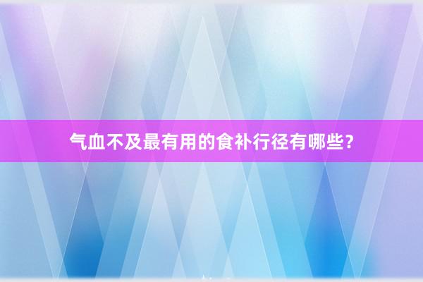 气血不及最有用的食补行径有哪些？