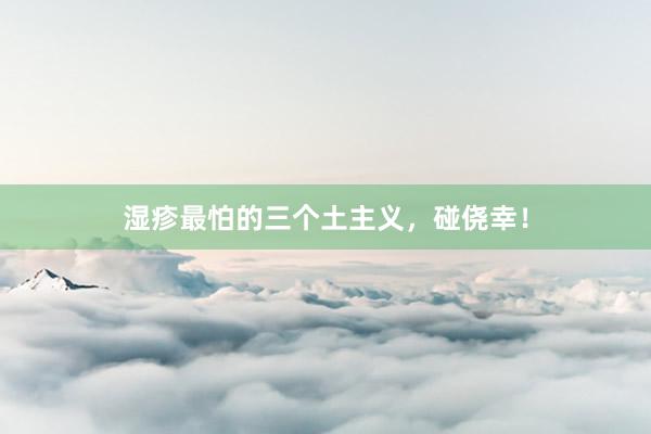 湿疹最怕的三个土主义，碰侥幸！