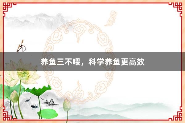 养鱼三不喂，科学养鱼更高效