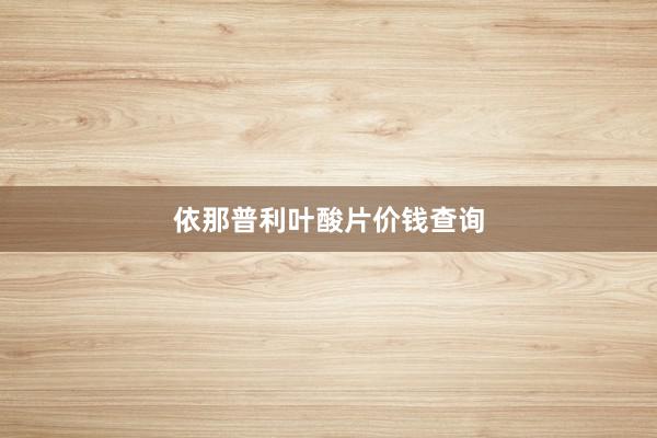 依那普利叶酸片价钱查询