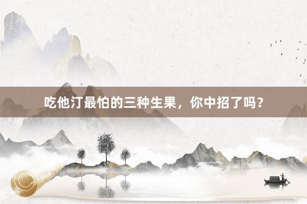 吃他汀最怕的三种生果，你中招了吗？