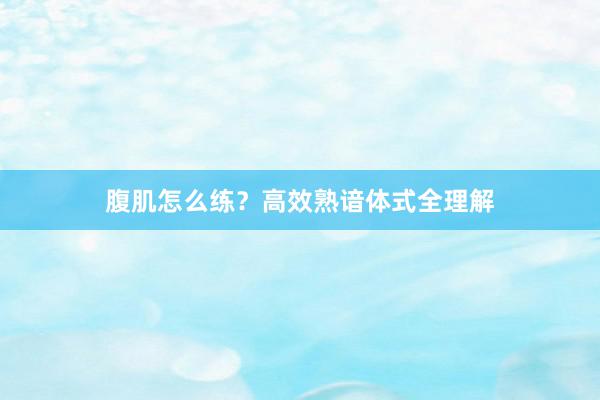 腹肌怎么练?高效熟谙体式全理解